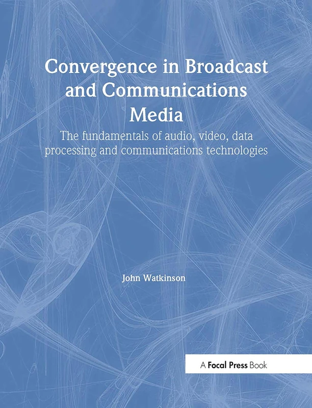 Convergence in Broadcast and Communications Media: The fundamentals of audio, video, data processing and communications technologies