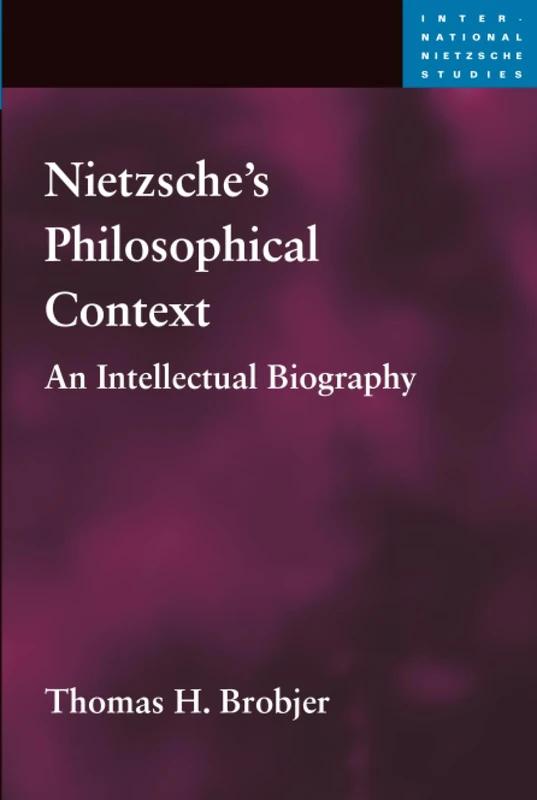 Nietzsche's Philosophical Context: An Intellectual Biography (International Nietzsche Studies)
