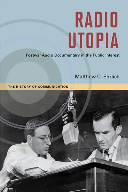 Radio Utopia: Postwar Audio Documentary in the Public Interest (History of Communication)
