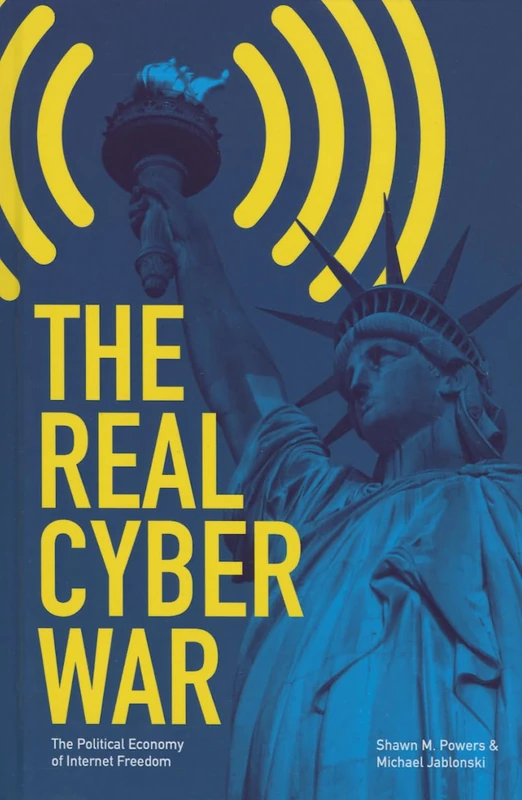 The Real Cyber War: The Political Economy of Internet Freedom (The History of Media and Communication)