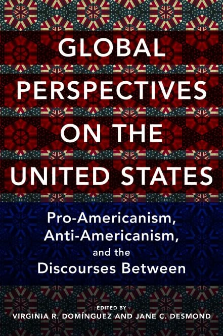 Global Perspectives on the United States: Pro-Americanism, Anti-Americanism, and the Discourses Between (Global Studies of the United States)