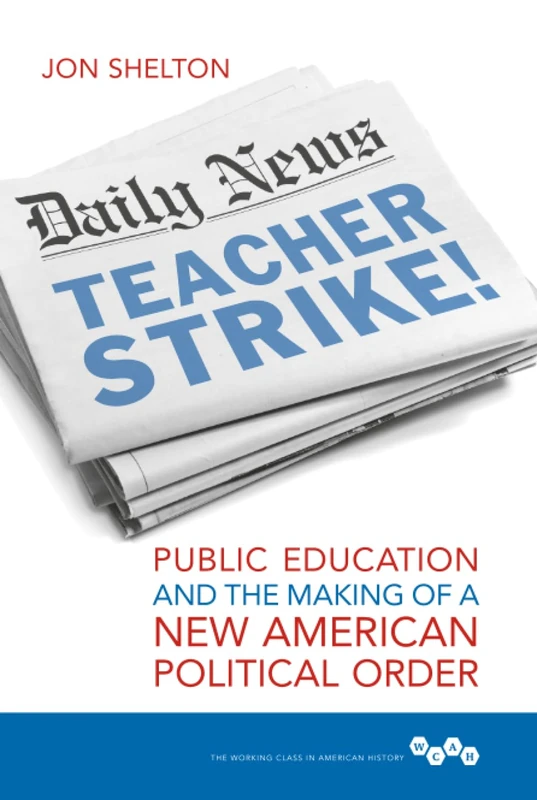 Teacher Strike!: Public Education and the Making of a New American Political Order (Working Class in American History)