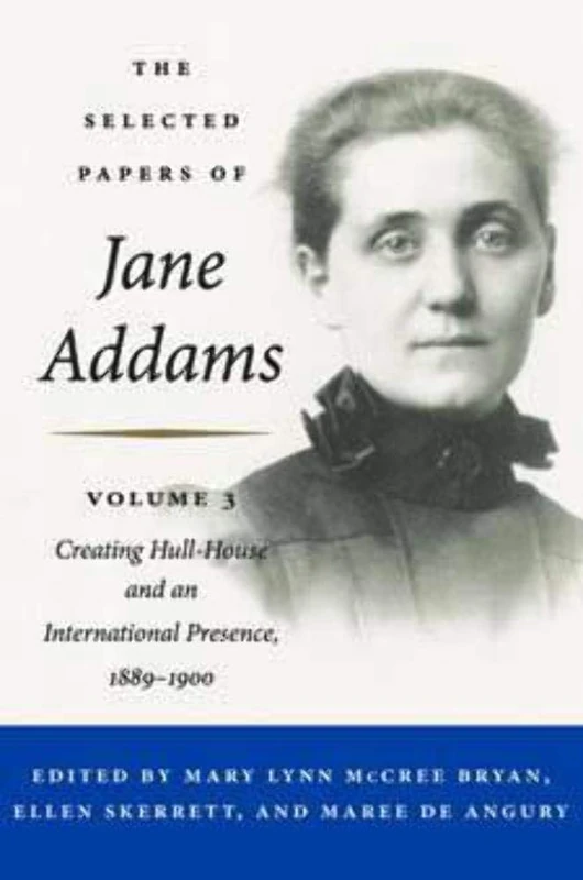 The Selected Papers of Jane Addams: Vol. 3: Creating Hull-House and an International Presence, 1889-1900