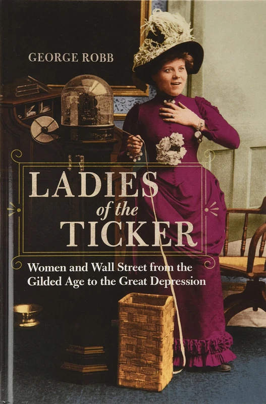 Ladies of the Ticker: Women and Wall Street from the Gilded Age to the Great Depression