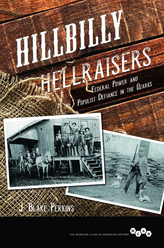 Hillbilly Hellraisers: Federal Power and Populist Defiance in the Ozarks (Working Class in American History)
