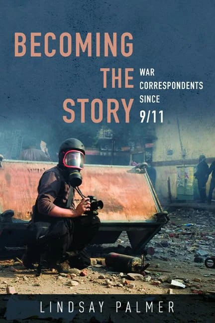 Becoming the Story: War Correspondents since 9/11 (The History of Media and Communication)