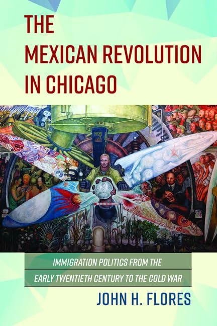 The Mexican Revolution in Chicago: Immigration Politics from the Early Twentieth Century to the Cold War (Latinos in Chicago and Midwest)