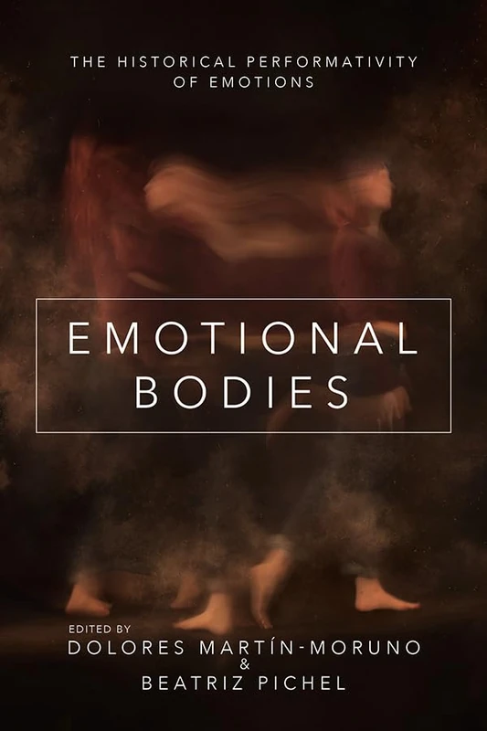 Emotional Bodies: The Historical Performativity of Emotions (The History of Emotions)