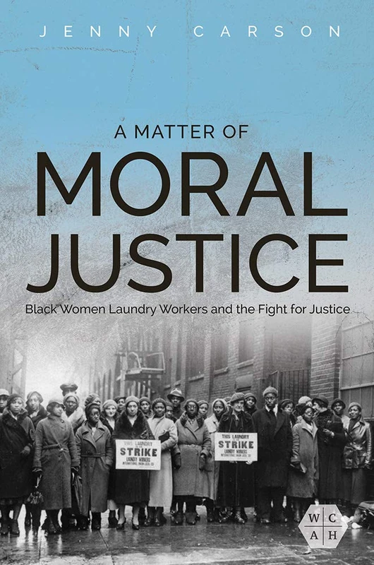 A Matter of Moral Justice: Black Women Laundry Workers and the Fight for Justice (Working Class in American History)