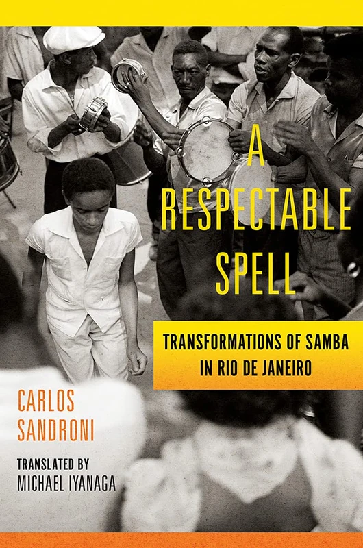 A Respectable Spell: Transformations of Samba in Rio de Janeiro (Lemann Center for Brazilian Studies)