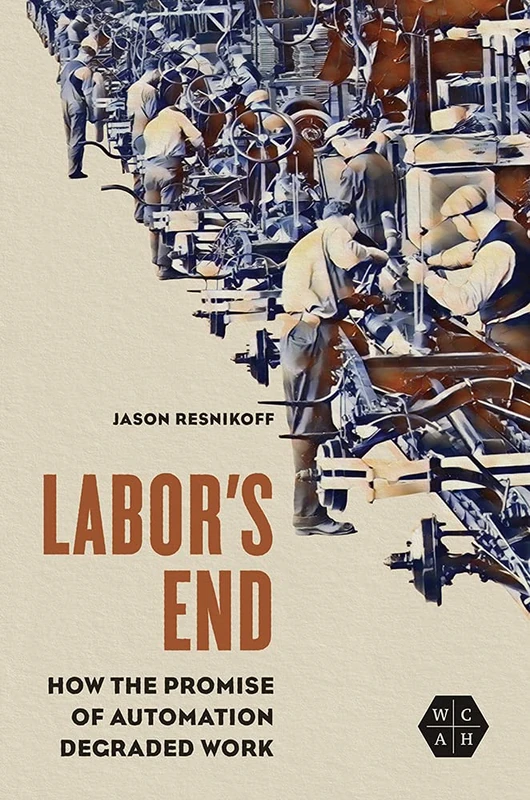 Labor's End: How the Promise of Automation Degraded Work (Working Class in American History)