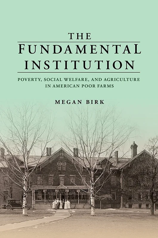 The Fundamental Institution: Poverty, Social Welfare, and Agriculture in American Poor Farms - Image 1