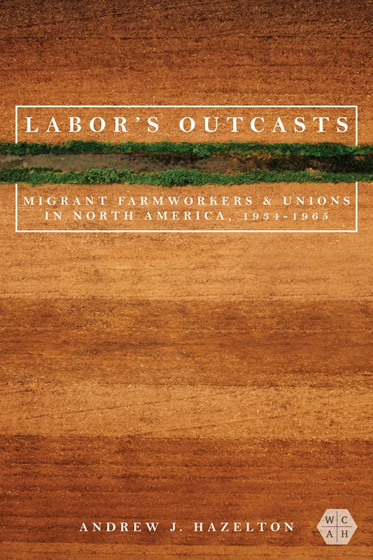 Labor's Outcasts: Migrant Farmworkers and Unions in North America, 1934-1966 (Working Class in American History)