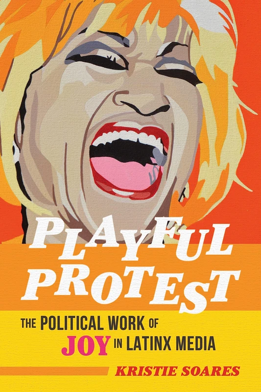 Playful Protest: The Political Work of Joy in Latinx Media (Feminist Media Studies)