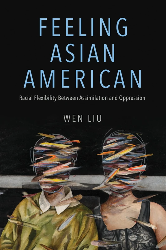 Feeling Asian American: Racial Flexibility Between Assimilation and Oppression (NWSA / UIP First Book Prize)