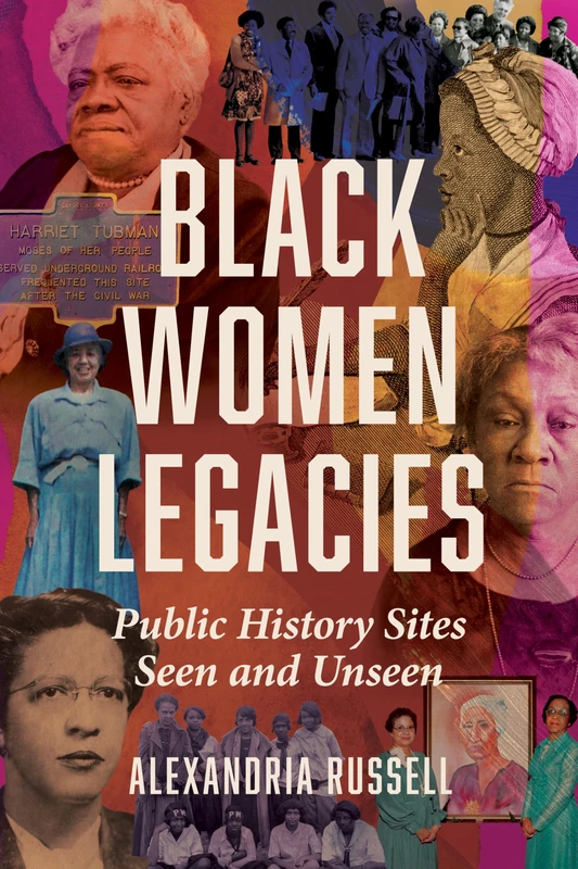 Black Women Legacies: Public History Sites Seen and Unseen (Women, Gender, and Sexuality in American History)