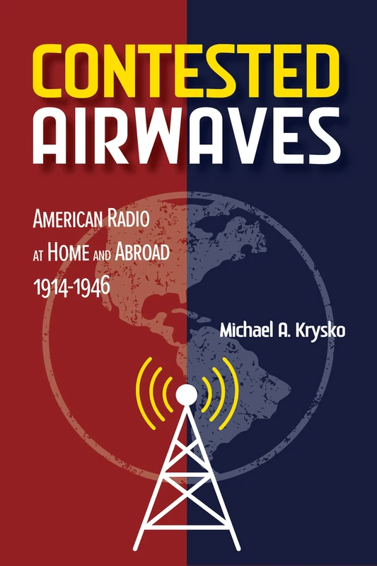 Contested Airwaves: American Radio at Home and Abroad, 1914-1946 (The History of Media and Communication)