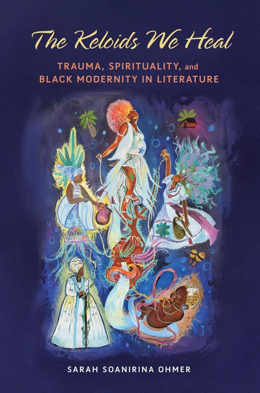 The Keloids We Heal: Trauma, Spirituality, and Black Modernity in Literature (Transformations: Womanist Studies)