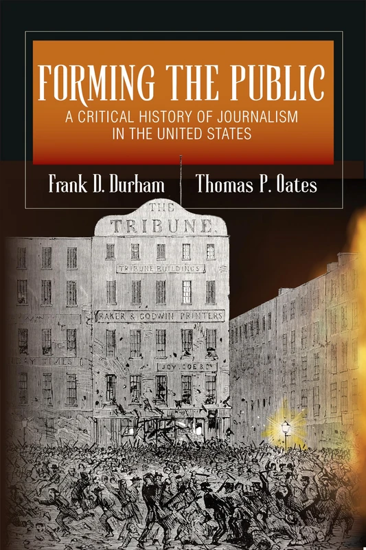Forming the Public: A Critical History of Journalism in the United States (The History of Media and Communication)