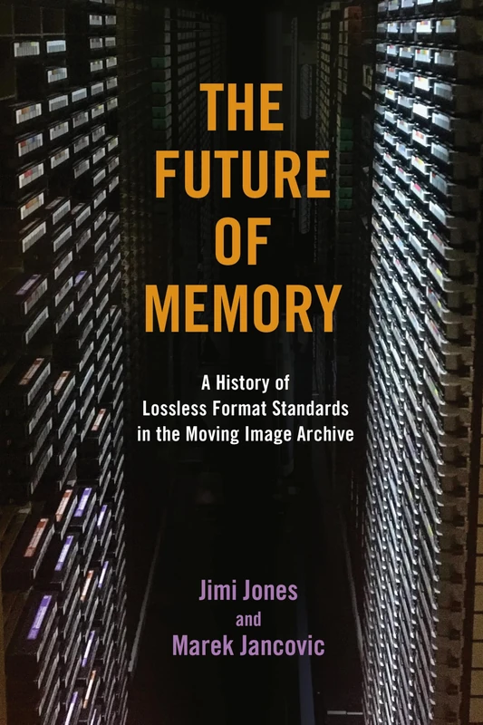 The Future of Memory: A History of Lossless Format Standards in the Moving Image Archive (The History of Media and Communication)