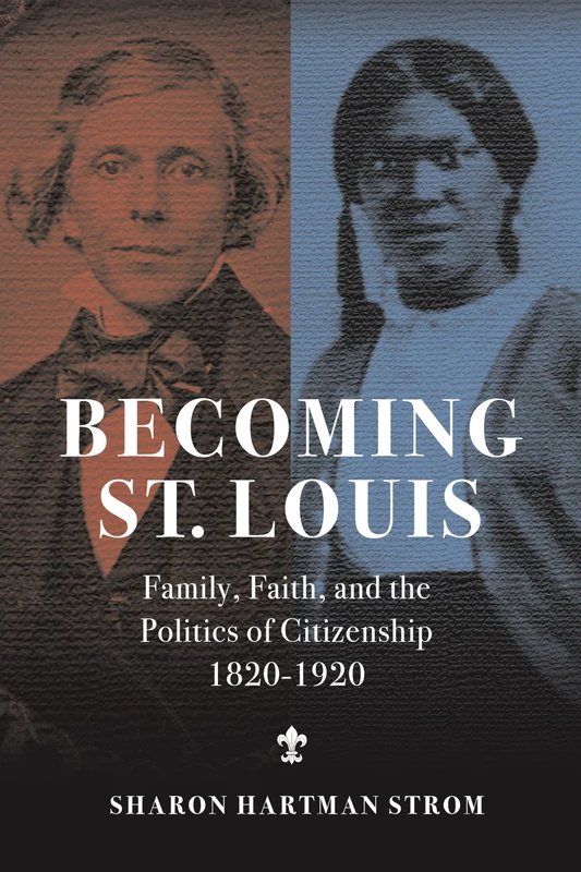 Becoming St. Louis: Family, Faith, and the Politics of Citizenship, 1820-1920