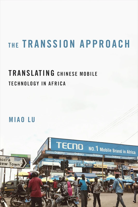 The Transsion Approach: Translating Chinese Mobile Technology in Africa (The Geopolitics of Information)