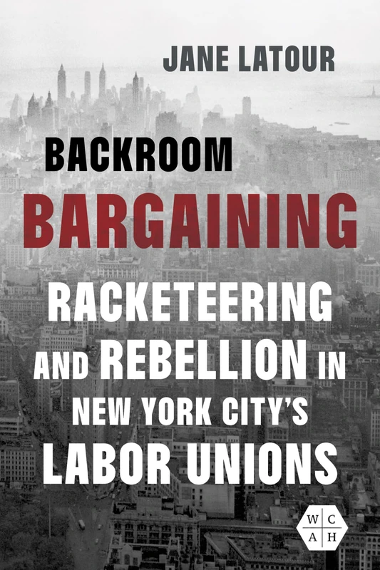 Backroom Bargaining: Racketeering and Rebellion in New York City's Labor Unions (Working Class in American History)