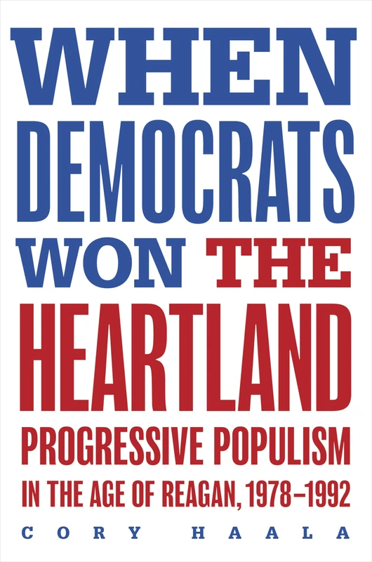 When Democrats Won the Heartland: Progressive Populism in the Age of Reagan, 1978-1992