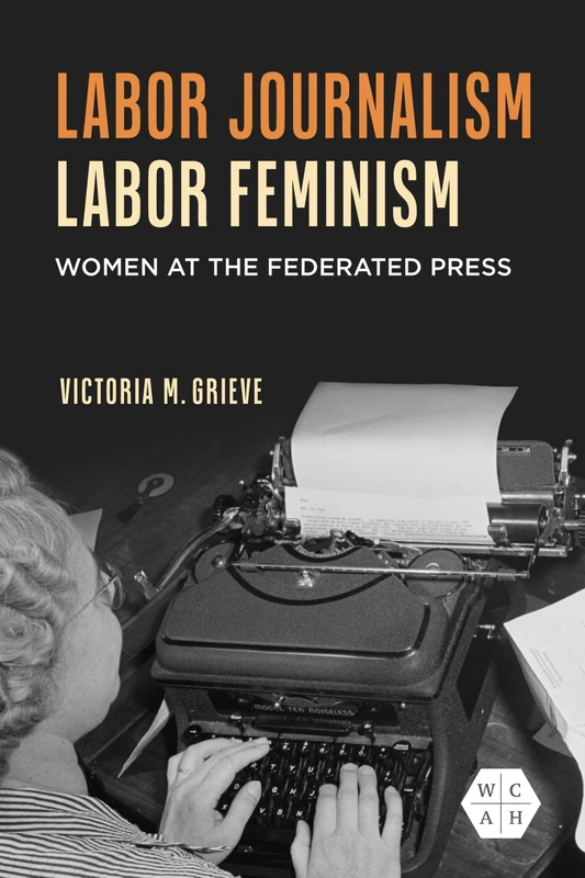 Labor Journalism, Labor Feminism: Women at the Federated Press (Working Class in American History)