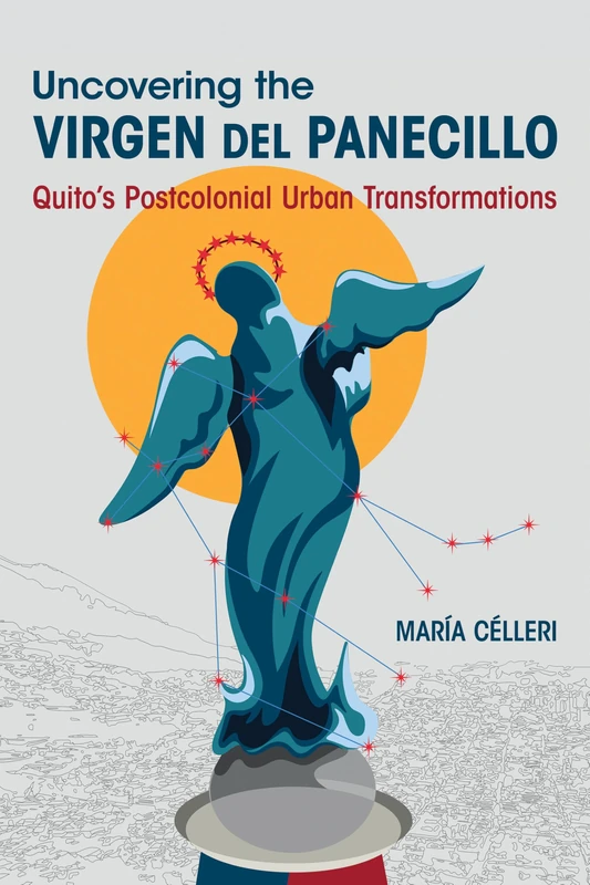 Uncovering the Virgen Del Panecillo: Quito's Postcolonial Urban Transformations (Dissident Feminisms)