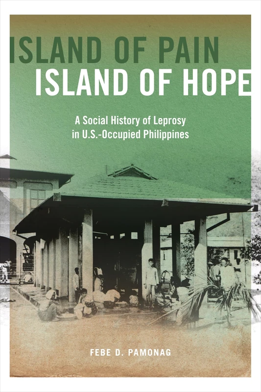 Island of Pain, Island of Hope: A Social History of Leprosy in U.S.-Occupied Philippines