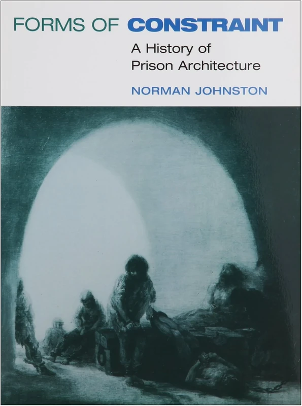 Forms of Constraint: A HISTORY OF PRISON ARCHITECTURE