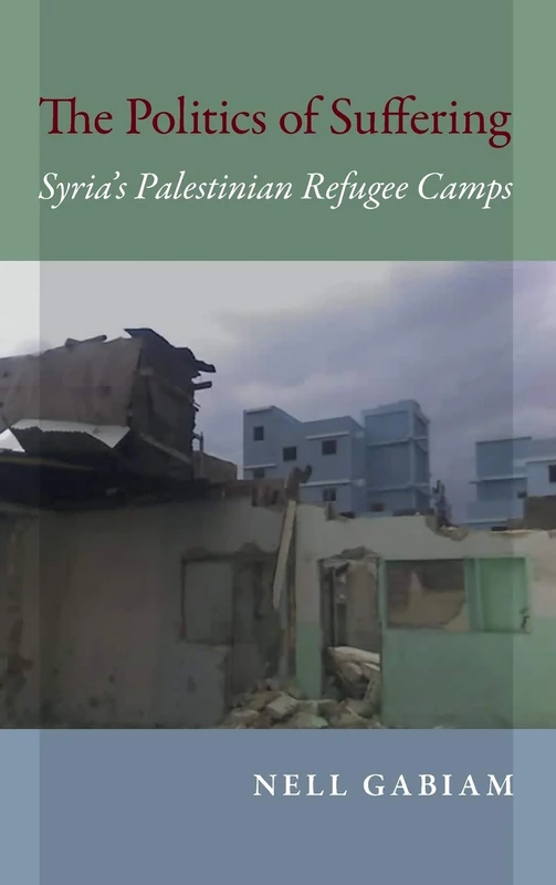 The Politics of Suffering: Syria's Palestinian Refugee Camps (Public Cultures of the Middle East and North Africa)