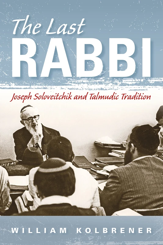 The Last Rabbi: Joseph Soloveitchik and Talmudic Tradition (New Jewish Philosophy and Thought)
