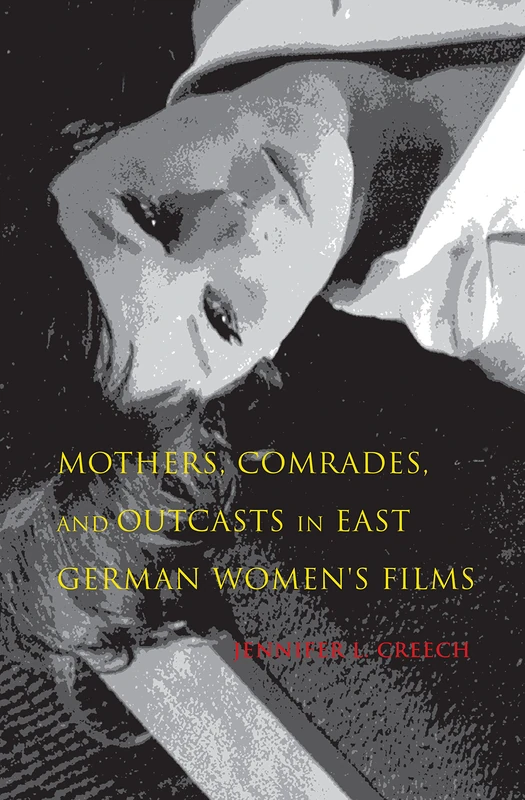 Mothers, Comrades, and Outcasts in East German Women's Film (New Directions in National Cinemas)