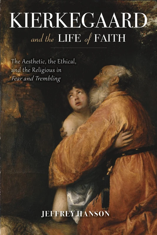 Kierkegaard and the Life of Faith: The Aesthetic, the Ethical, and the Religious in Fear and Trembling (Indiana Series in the Philosophy of Religion)