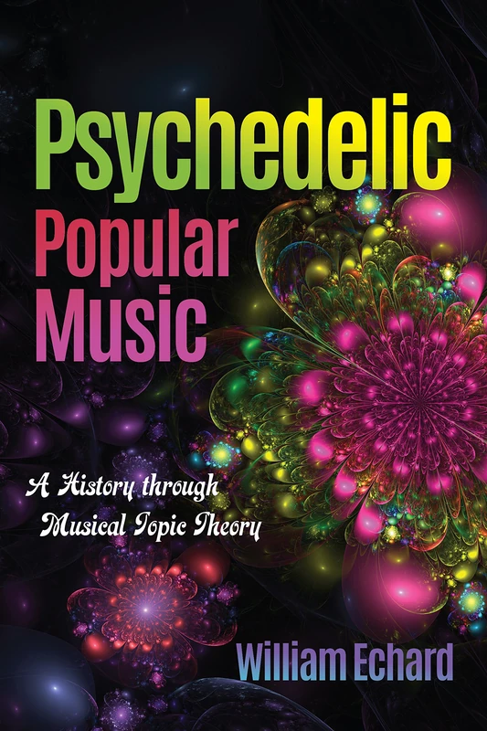 Psychedelic Popular Music: A History through Musical Topic Theory (Musical Meaning and Interpretation)