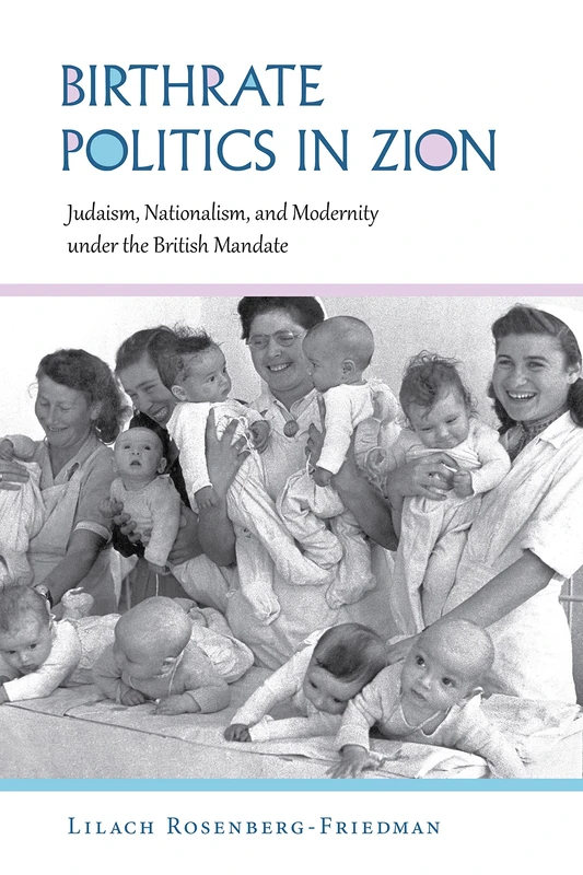 Birthrate Politics in Zion: Judaism, Nationalism, and Modernity under the British Mandate (Perspectives on Israel Studies)