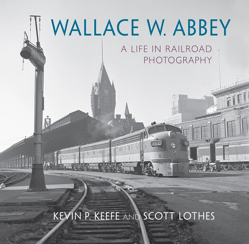 Wallace W. Abbey: A Life in Railroad Photography (Railroads Past and Present)