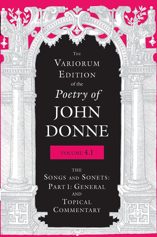 The Variorum Edition of the Poetry of John Donne, Volume 4.1: The Songs and Sonnets: Part 1: General and Topical Commentary