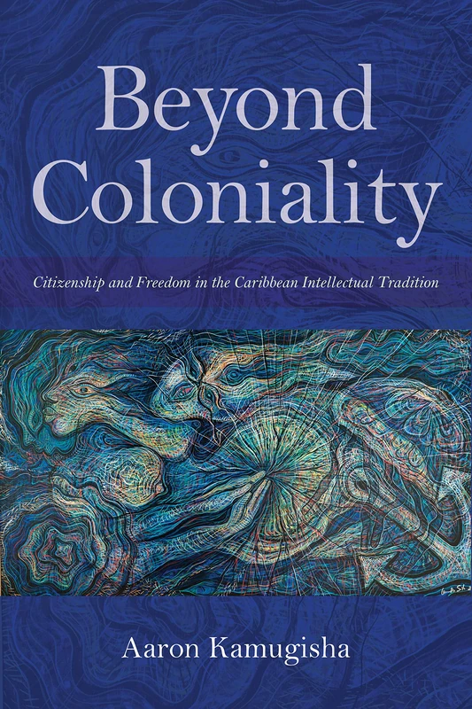 Beyond Coloniality: Citizenship and Freedom in the Caribbean Intellectual Tradition (Blacks in the Diaspora)