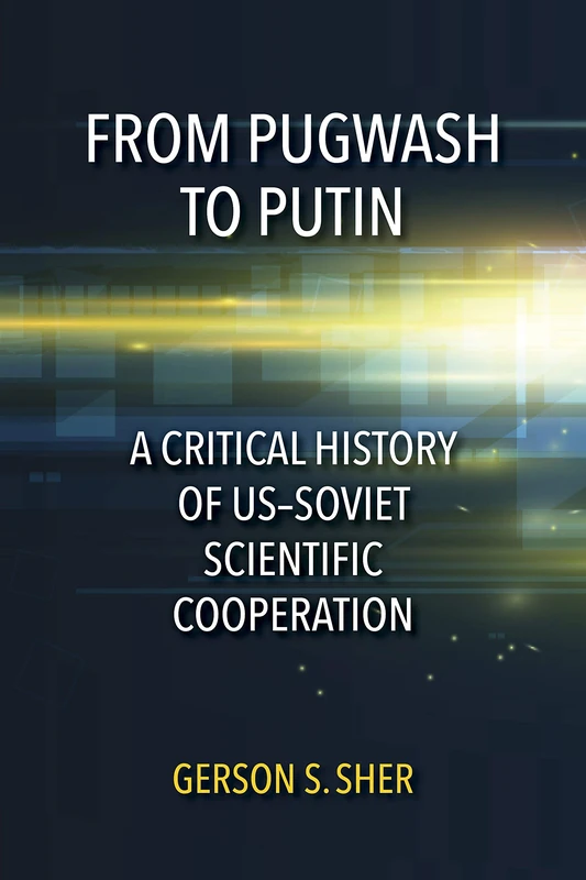 From Pugwash to Putin: A Critical History of US–Soviet Scientific Cooperation
