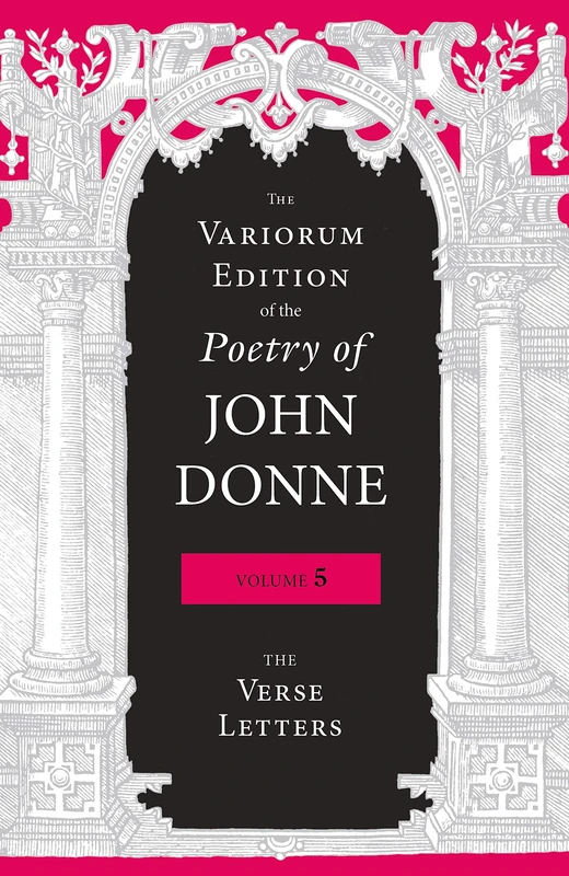 The Variorum Edition of the Poetry of John Donne, Volume 5: The Verse Letters