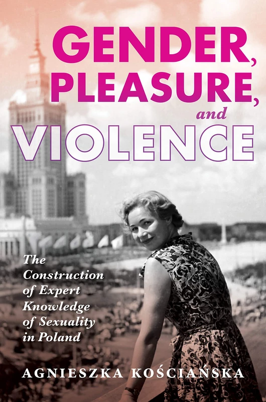 Gender, Pleasure, and Violence: The Construction of Expert Knowledge of Sexuality in Poland (New Anthropologies of Europe)