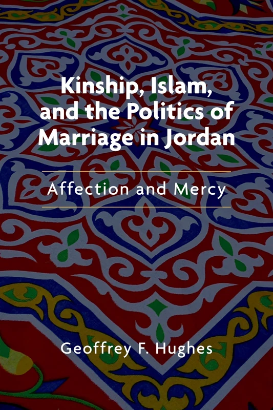Kinship, Islam, and the Politics of Marriage in Jordan: Affection and Mercy (Public Cultures of the Middle East and North Africa)
