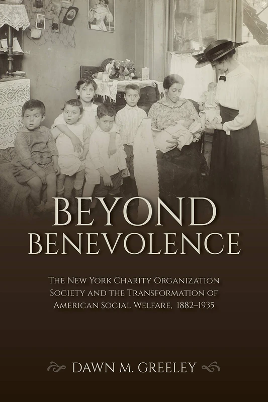 Beyond Benevolence: The New York Charity Organization Society and the Transformation of American Social Welfare, 1882–1935 (Philanthropic and Nonprofit Studies)