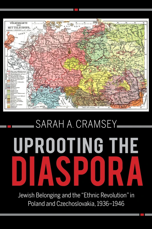 Uprooting the Diaspora: Jewish Belonging and the "Ethnic Revolution" in Poland and Czechoslovakia, 1936–1946 (The Modern Jewish Experience)