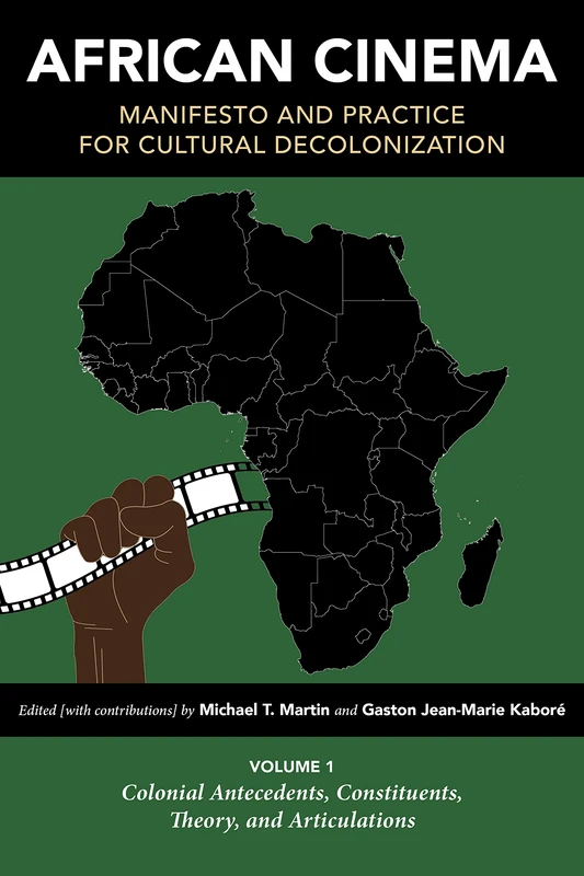 African Cinema: Manifesto and Practice for Cultural Decolonization: Volume 1: Colonial Antecedents, Constituents, Theory, and Articulations (Studies in the Cinema of the Black Diaspora)
