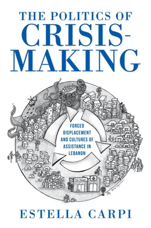 The Politics of Crisis-Making: Forced Displacement and Cultures of Assistance in Lebanon (Worlds in Crisis: Refugees, Asylum, and Forced Migration) - Image 1