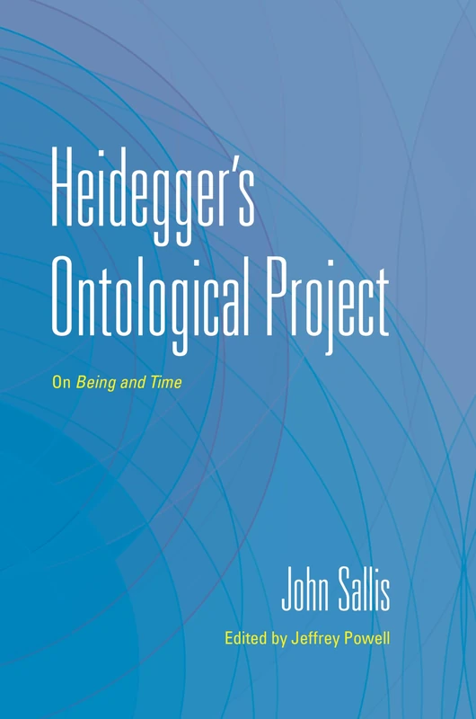 Heidegger's Ontological Project: On Being and Time (The Collected Writings of John Sallis)